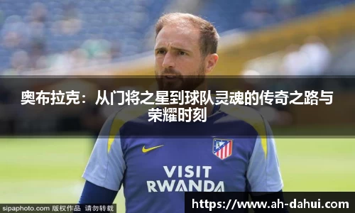 奥布拉克：从门将之星到球队灵魂的传奇之路与荣耀时刻