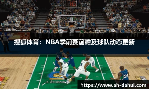 搜狐体育：NBA季前赛前瞻及球队动态更新