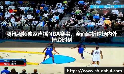 腾讯视频独家直播NBA赛事，全面解析球场内外精彩时刻