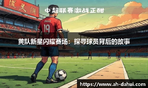 黄队新星闪耀赛场：探寻球员背后的故事