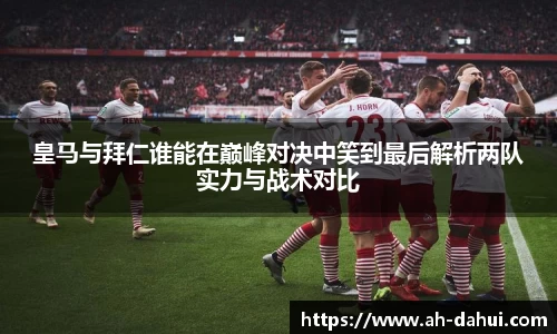 皇马与拜仁谁能在巅峰对决中笑到最后解析两队实力与战术对比