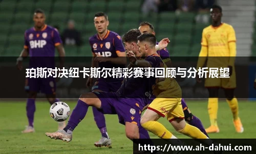 珀斯对决纽卡斯尔精彩赛事回顾与分析展望