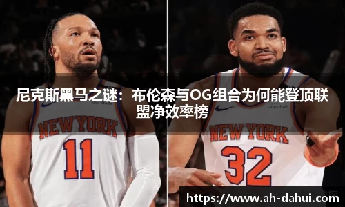 尼克斯黑马之谜：布伦森与OG组合为何能登顶联盟净效率榜